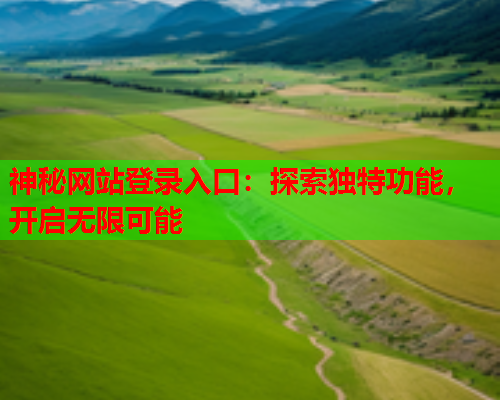 神秘网站登录入口：探索独特功能，开启无限可能