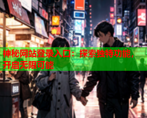 神秘网站登录入口：探索独特功能，开启无限可能