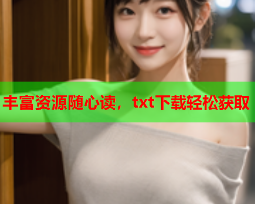 丰富资源随心读，txt下载轻松获取