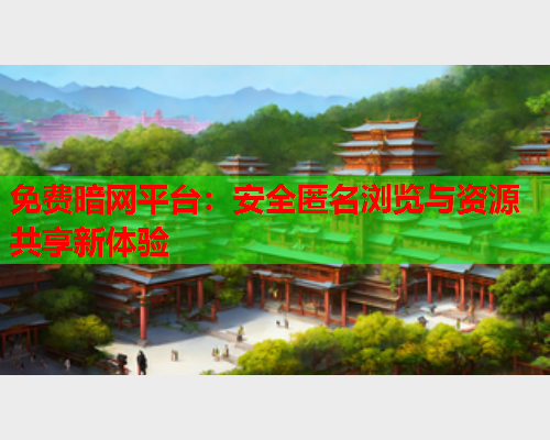 免费暗网平台：安全匿名浏览与资源共享新体验
