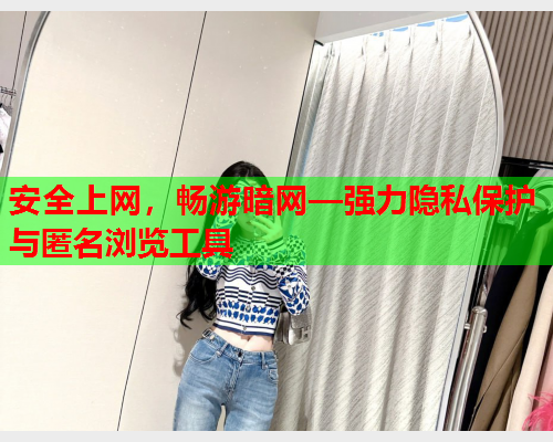安全上网，畅游暗网—强力隐私保护与匿名浏览工具