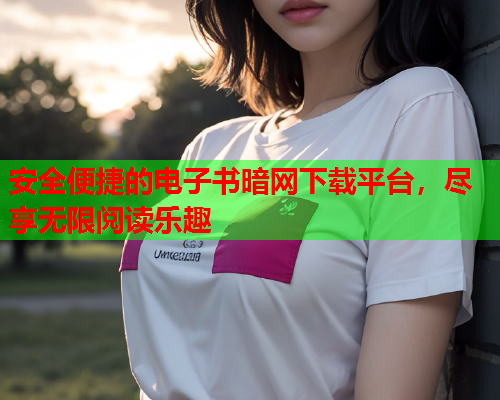安全便捷的电子书暗网下载平台，尽享无限阅读乐趣