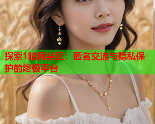 探索1暗网禁区：匿名交流与隐私保护的终极平台