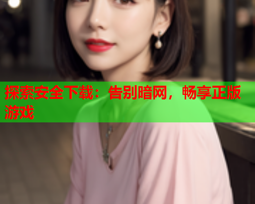 探索安全下载：告别暗网，畅享正版游戏