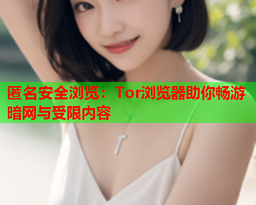 匿名安全浏览：Tor浏览器助你畅游暗网与受限内容