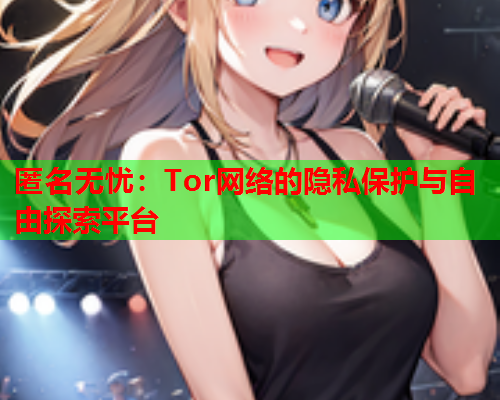 匿名无忧：Tor网络的隐私保护与自由探索平台