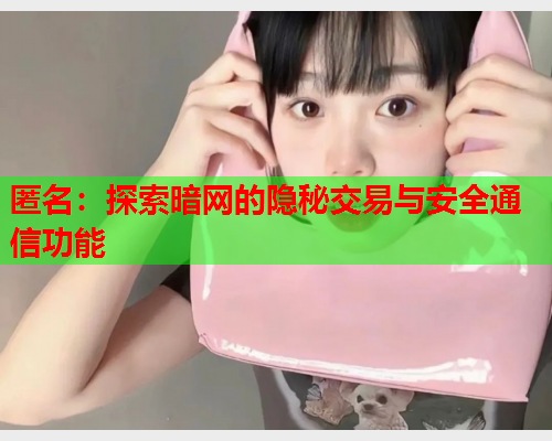 匿名：探索暗网的隐秘交易与安全通信功能
