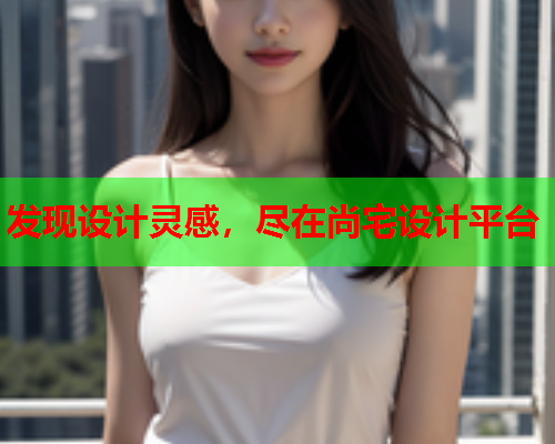 发现设计灵感，尽在尚宅设计平台