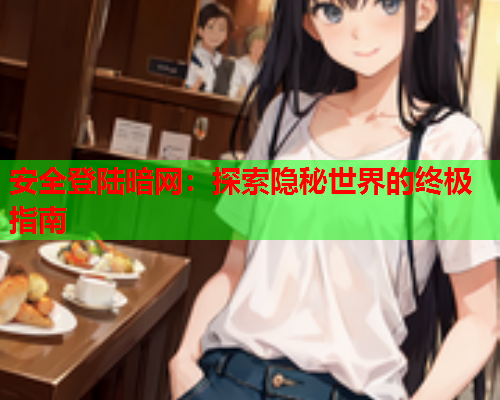 安全登陆暗网：探索隐秘世界的终极指南