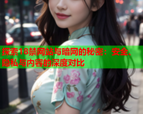 探索18禁网站与暗网的秘密：安全、隐私与内容的深度对比