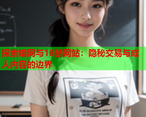 探索暗网与18禁网站：隐秘交易与成人内容的边界