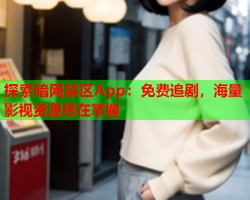 探索暗网禁区App：免费追剧，海量影视资源尽在掌握