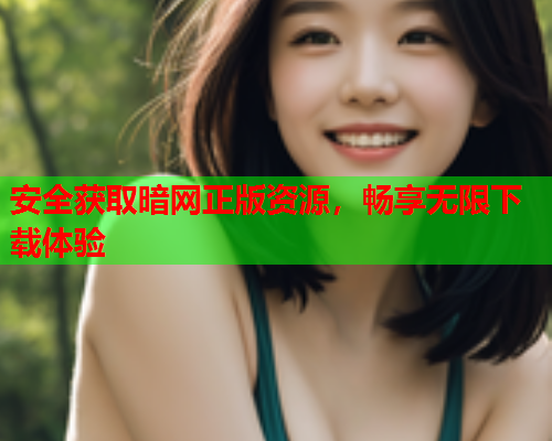 安全获取暗网正版资源，畅享无限下载体验