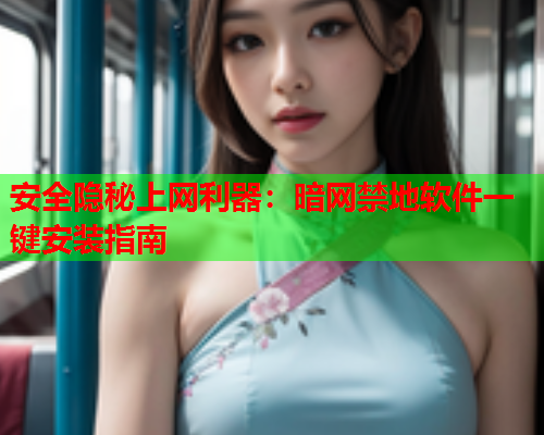 安全隐秘上网利器：暗网禁地软件一键安装指南