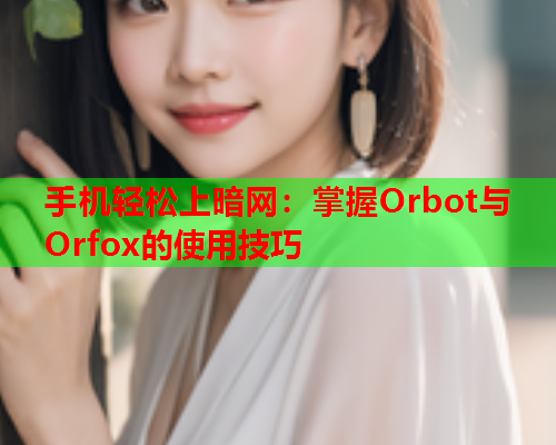 手机轻松上暗网：掌握Orbot与Orfox的使用技巧