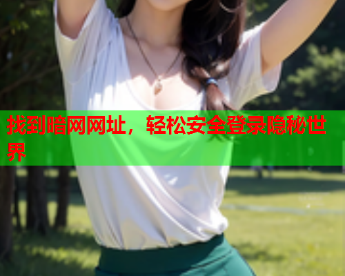 找到暗网网址，轻松安全登录隐秘世界