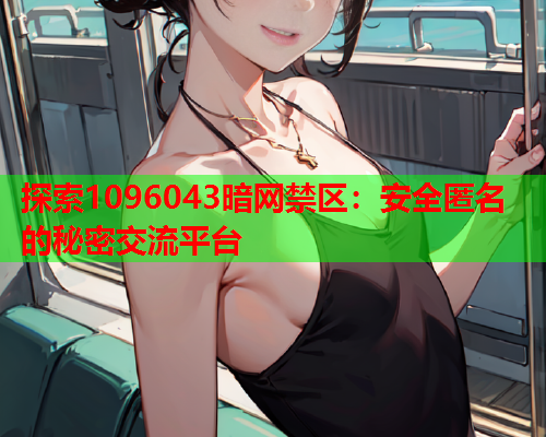 探索1096043暗网禁区：安全匿名的秘密交流平台
