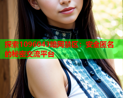 探索1096043暗网禁区：安全匿名的秘密交流平台