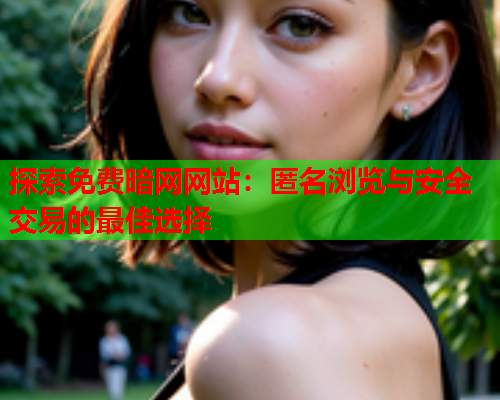 探索免费暗网网站：匿名浏览与安全交易的最佳选择