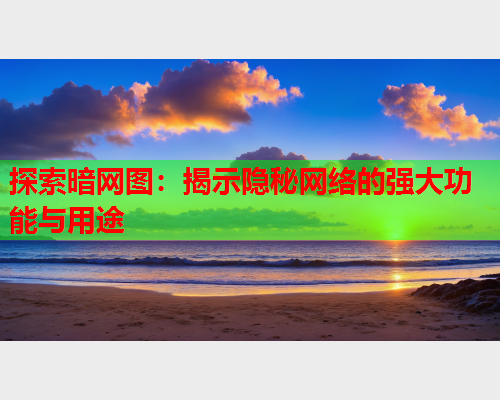 探索暗网图：揭示隐秘网络的强大功能与用途