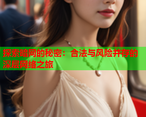 探索暗网的秘密：合法与风险并存的深层网络之旅
