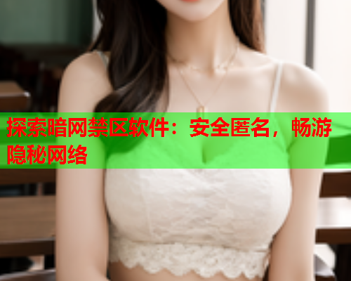 探索暗网禁区软件：安全匿名，畅游隐秘网络