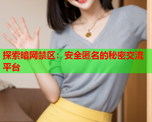 探索暗网禁区：安全匿名的秘密交流平台