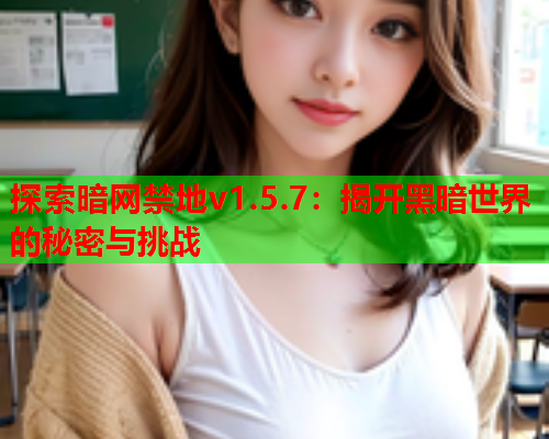 探索暗网禁地v1.5.7：揭开黑暗世界的秘密与挑战