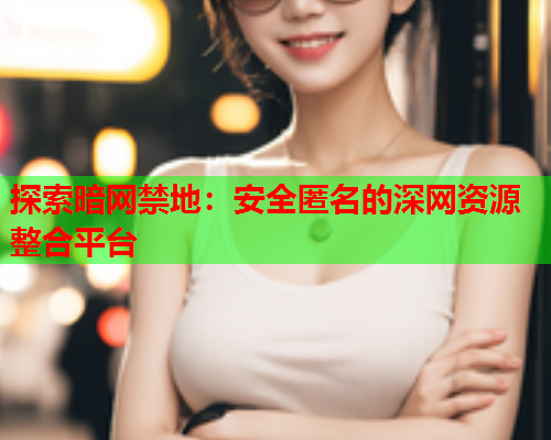 探索暗网禁地：安全匿名的深网资源整合平台