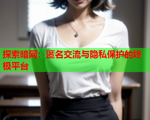 探索暗网：匿名交流与隐私保护的终极平台