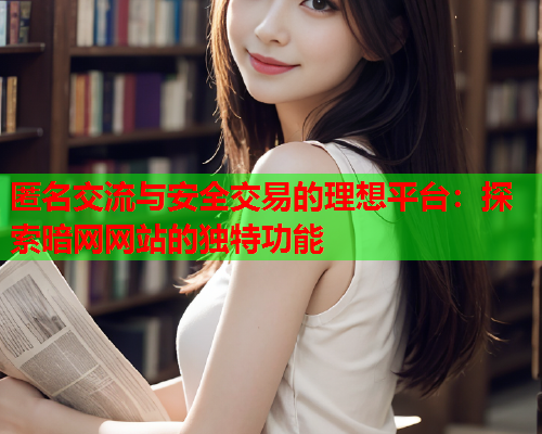 匿名交流与安全交易的理想平台：探索暗网网站的独特功能