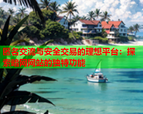 匿名交流与安全交易的理想平台：探索暗网网站的独特功能