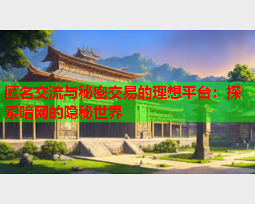 匿名交流与秘密交易的理想平台：探索暗网的隐秘世界