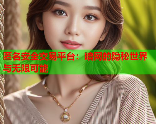 匿名安全交易平台：暗网的隐秘世界与无限可能