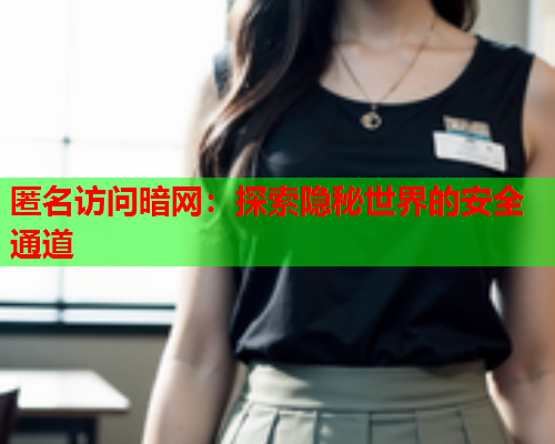 匿名访问暗网：探索隐秘世界的安全通道