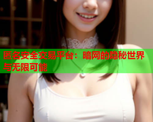 匿名安全交易平台：暗网的隐秘世界与无限可能