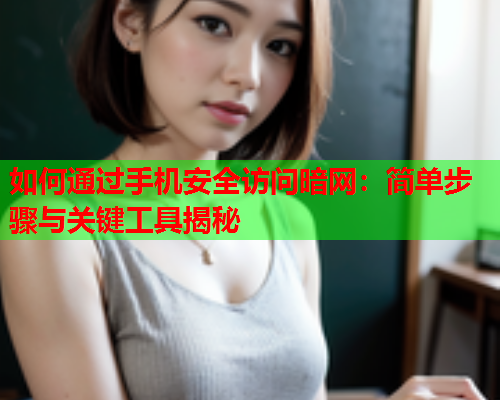 如何通过手机安全访问暗网：简单步骤与关键工具揭秘