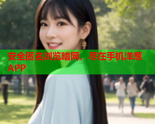安全匿名浏览暗网，尽在手机洋葱APP
