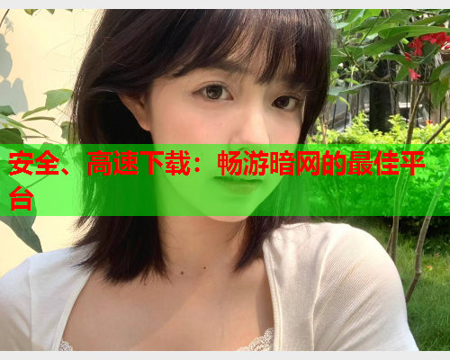 安全、高速下载：畅游暗网的最佳平台
