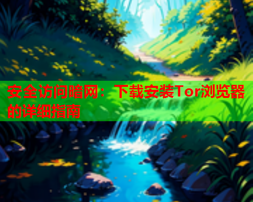 安全访问暗网：下载安装Tor浏览器的详细指南