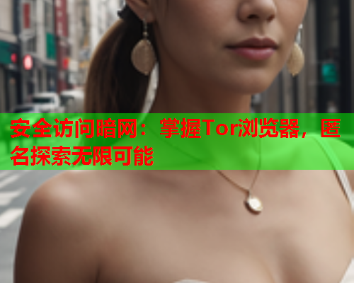 安全访问暗网：掌握Tor浏览器，匿名探索无限可能