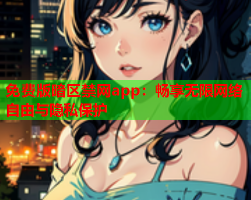 免费版暗区禁网app：畅享无限网络自由与隐私保护