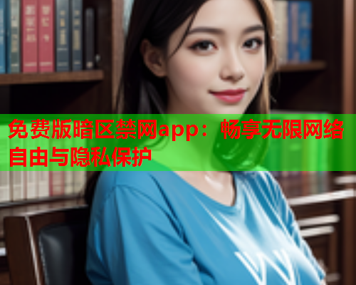 免费版暗区禁网app：畅享无限网络自由与隐私保护