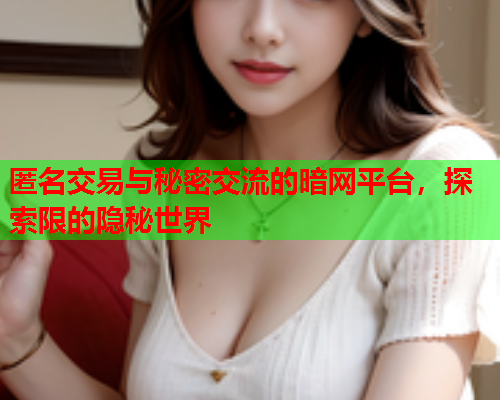 匿名交易与秘密交流的暗网平台，探索限的隐秘世界