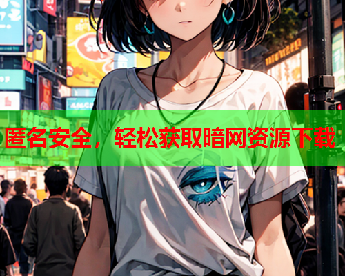 匿名安全，轻松获取暗网资源下载