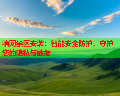 喑网禁区安装：智能安全防护，守护您的隐私与数据