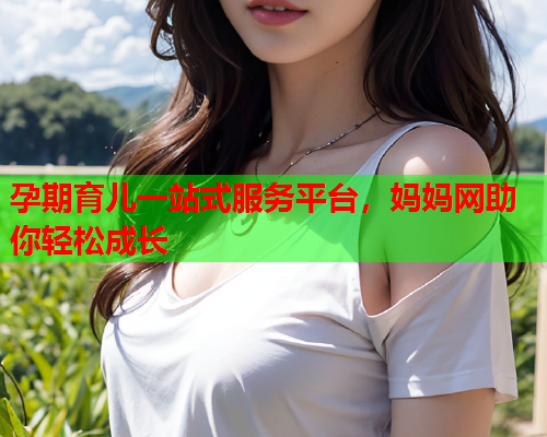 孕期育儿一站式服务平台，妈妈网助你轻松成长