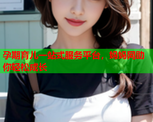 孕期育儿一站式服务平台，妈妈网助你轻松成长