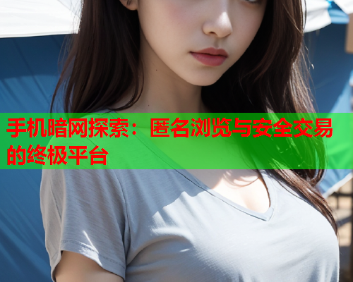 手机暗网探索：匿名浏览与安全交易的终极平台
