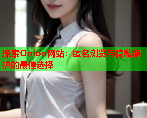探索Onion网站：匿名浏览与隐私保护的最佳选择